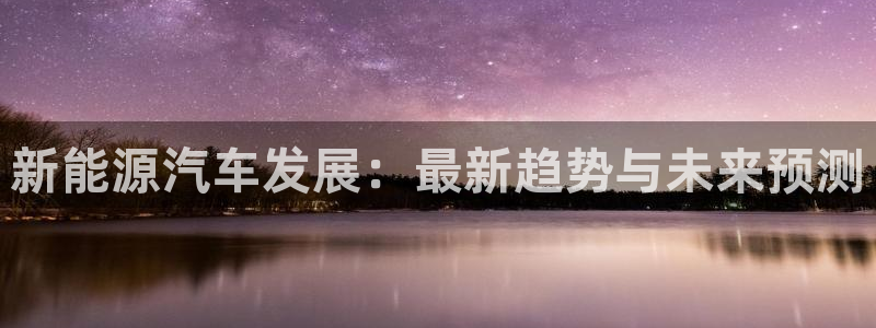 新宝gg网投：新能源汽车发展：最新趋势与