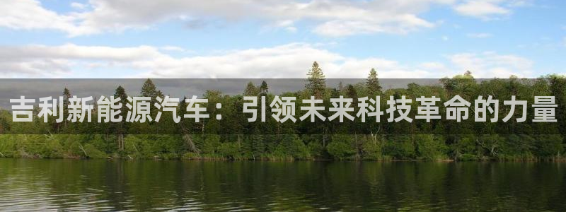 新宝 gg 下载:吉利新能源汽车:引领未来科技革命的力量