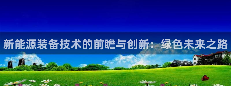 新宝gg官网：新能源装备技术的前瞻与创新