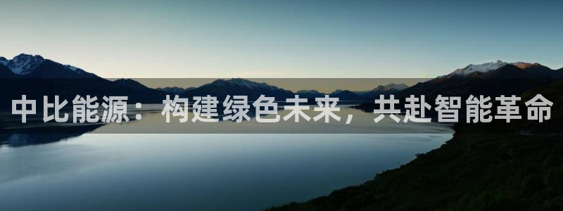 新宝gg怎么开户:中比能源:构建绿色未来,共赴智能革命