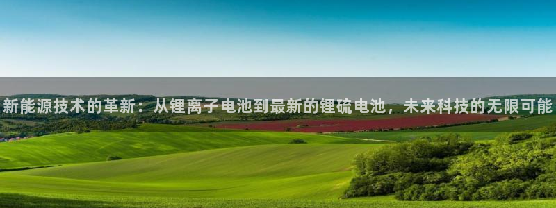 新宝gg娱乐注册全芏网:新能源技术的革新:从锂离子电池到最新