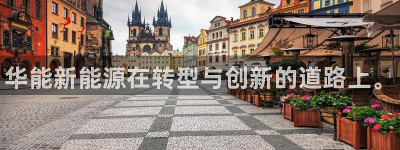 新宝gg提点:华能新能源在转型与创新的道路上。