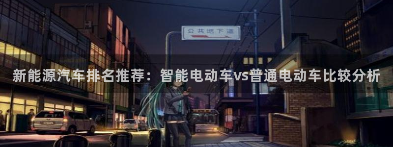 新宝gg地址新宝二:新能源汽车排名推荐:智能电动车vs普通电